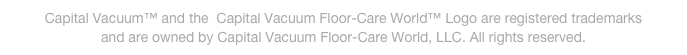Capital Vacuum™ and the  Capital Vacuum Floor-Care World™ Logo are registered trademarks
and are owned by Capital Vacuum Floor-Care World, LLC. All rights reserved.