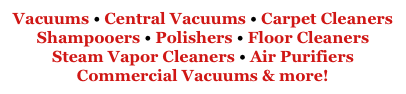 Vacuums • Central Vacuums • Carpet Cleaners
Shampooers • Polishers • Floor Cleaners
Steam Vapor Cleaners • Air Purifiers
Commercial Vacuums & more!
